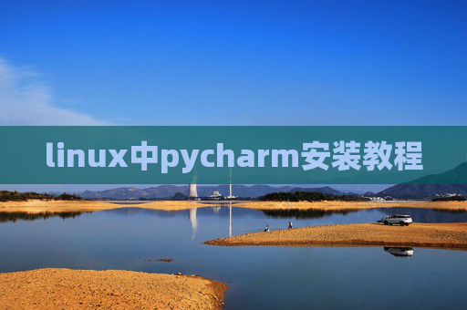 linux中pycharm安装教程 linux中pycharm安装教程